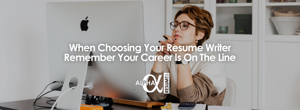 When Choosing Your Resume Writer Remember Your Career Is On The Line